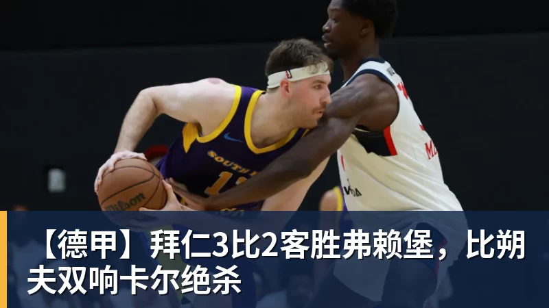 【德甲】拜仁3比2客胜弗赖堡，比朔夫双响卡尔绝杀