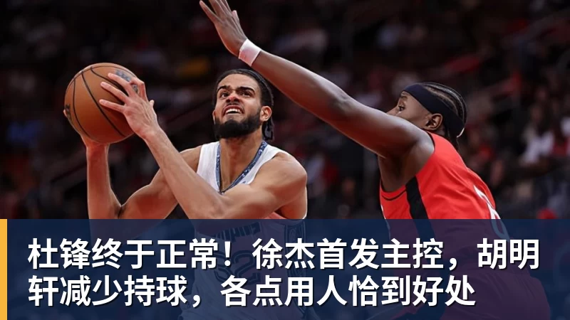 杜锋终于正常!徐杰首发主控,胡明轩减少持球,各点用人恰到好处