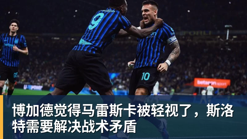 博加德觉得马雷斯卡被轻视了,斯洛特需要解决战术矛盾