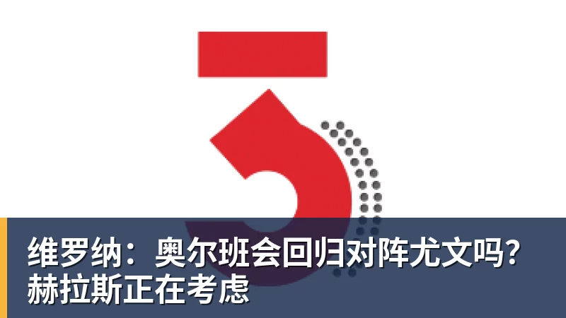维罗纳:奥尔班会回归对阵尤文吗?赫拉斯正在考虑