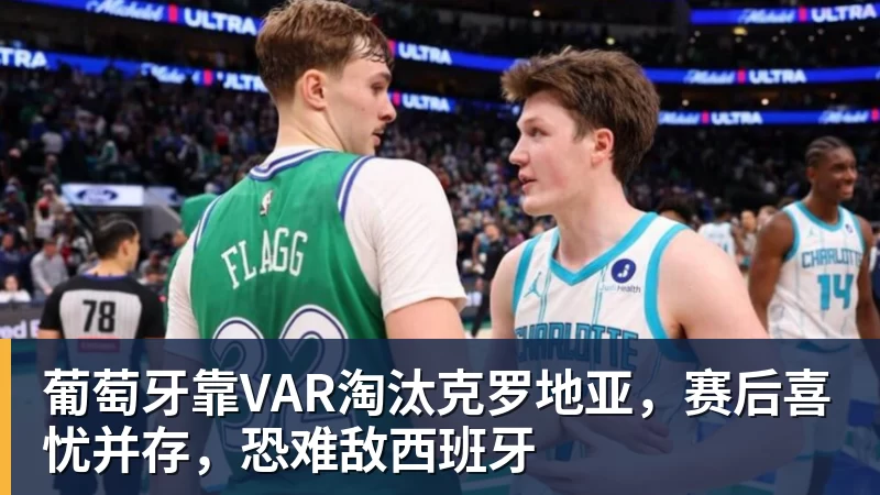 葡萄牙靠VAR淘汰克罗地亚，赛后喜忧并存，恐难敌西班牙