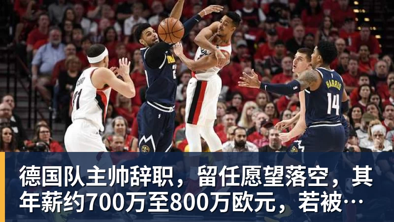 德国队主帅辞职，留任愿望落空，其年薪约700万至800万欧元，若被解雇将获七位数遣散费，德国足协：在沉重打击后，不能让一切简单回归原样