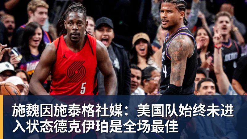 施魏因施泰格社媒：美国队始终未进入状态德克伊珀是全场最佳