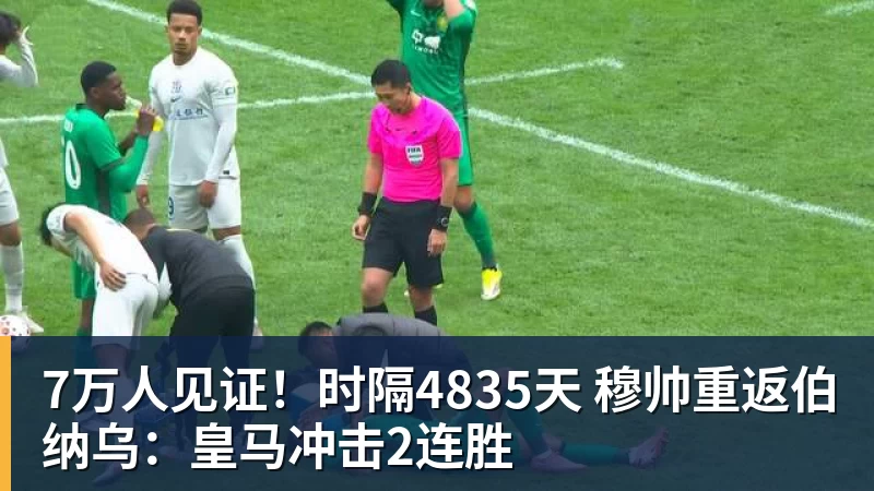 7万人见证！时隔4835天 穆帅重返伯纳乌：皇马冲击2连胜