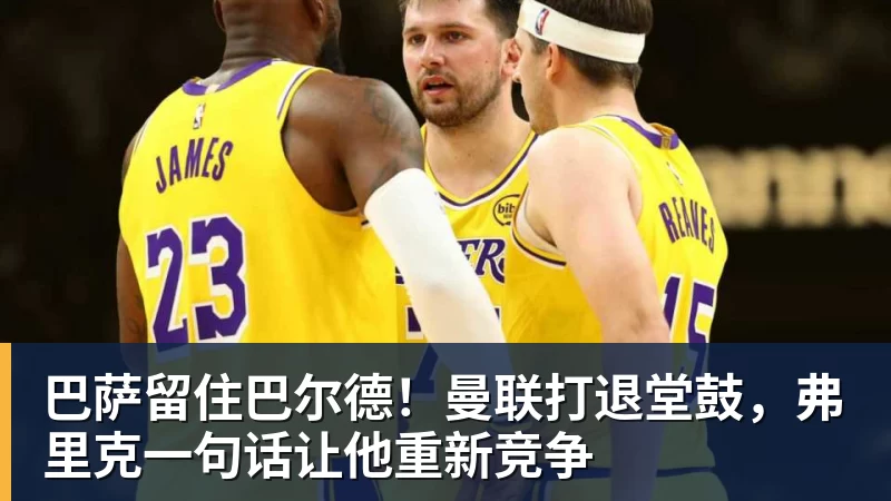 巴萨留住巴尔德！曼联打退堂鼓，弗里克一句话让他重新竞争