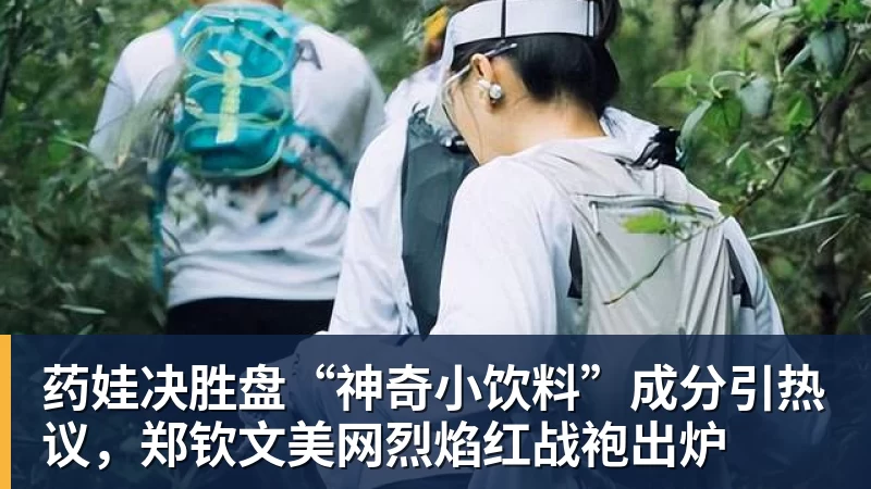 药娃决胜盘“神奇小饮料”成分引热议，郑钦文美网烈焰红战袍出炉
