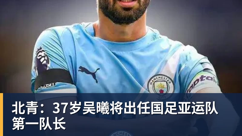 北青：37岁吴曦将出任国足亚运队第一队长