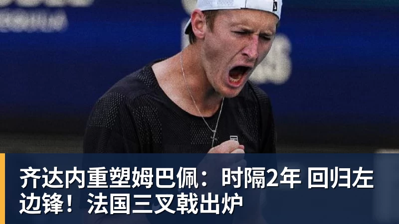 齐达内重塑姆巴佩：时隔2年 回归左边锋！法国三叉戟出炉