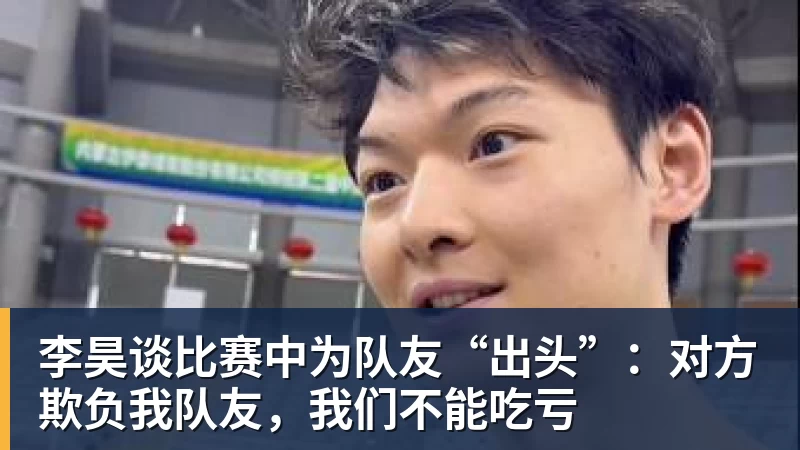 李昊谈比赛中为队友“出头”：对方欺负我队友，我们不能吃亏