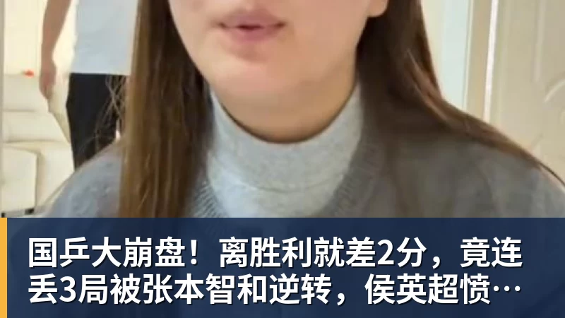 国乒大崩盘！离胜利就差2分，竟连丢3局被张本智和逆转，侯英超愤然离场