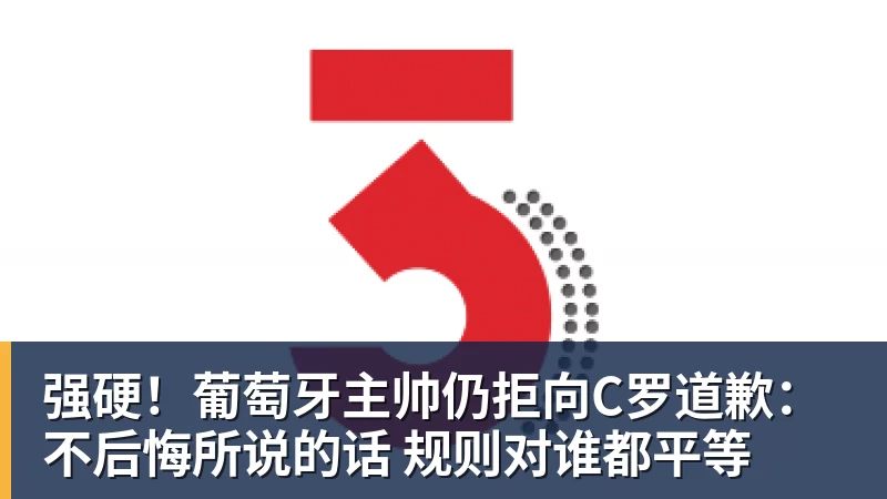 强硬！葡萄牙主帅仍拒向C罗道歉：不后悔所说的话 规则对谁都平等