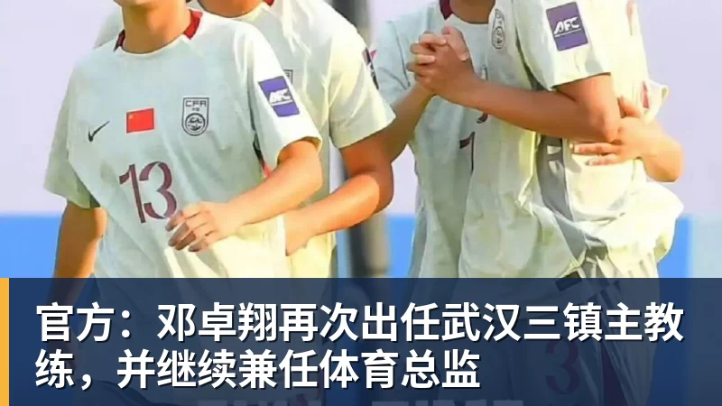 官方：邓卓翔再次出任武汉三镇主教练，并继续兼任体育总监