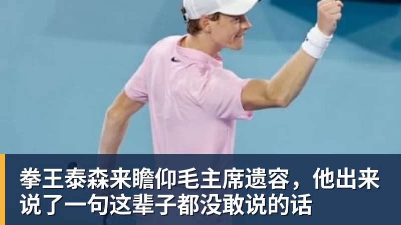 拳王泰森来瞻仰毛主席遗容，他出来说了一句这辈子都没敢说的话