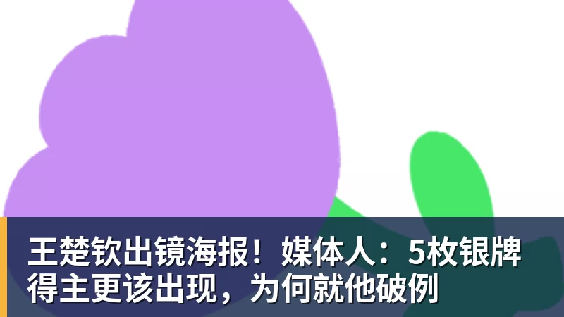 王楚钦出镜海报！媒体人：5枚银牌得主更该出现，为何就他破例