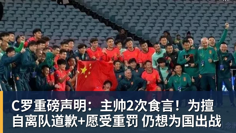 C罗重磅声明：主帅2次食言！为擅自离队道歉+愿受重罚 仍想为国出战