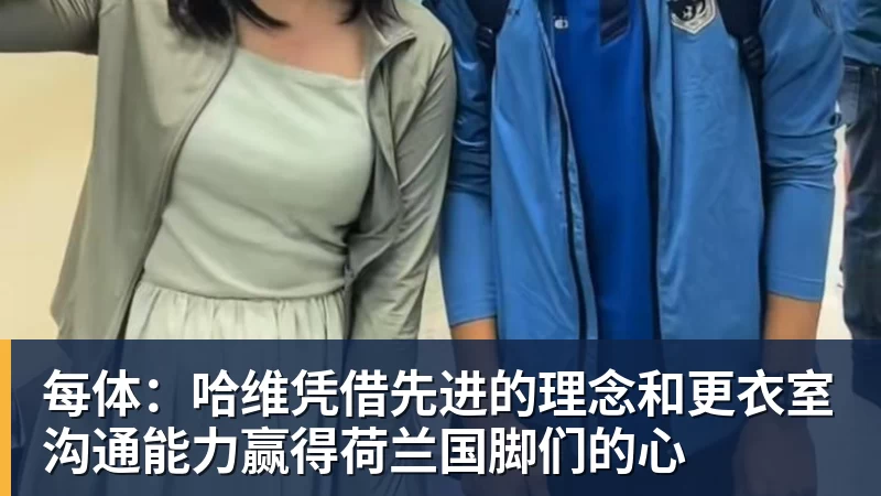 每体：哈维凭借先进的理念和更衣室沟通能力赢得荷兰国脚们的心