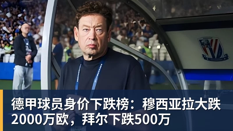德甲球员身价下跌榜：穆西亚拉大跌2000万欧，拜尔下跌500万