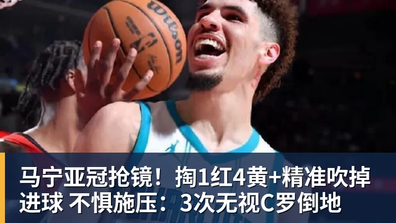 马宁亚冠抢镜！掏1红4黄+精准吹掉进球 不惧施压：3次无视C罗倒地