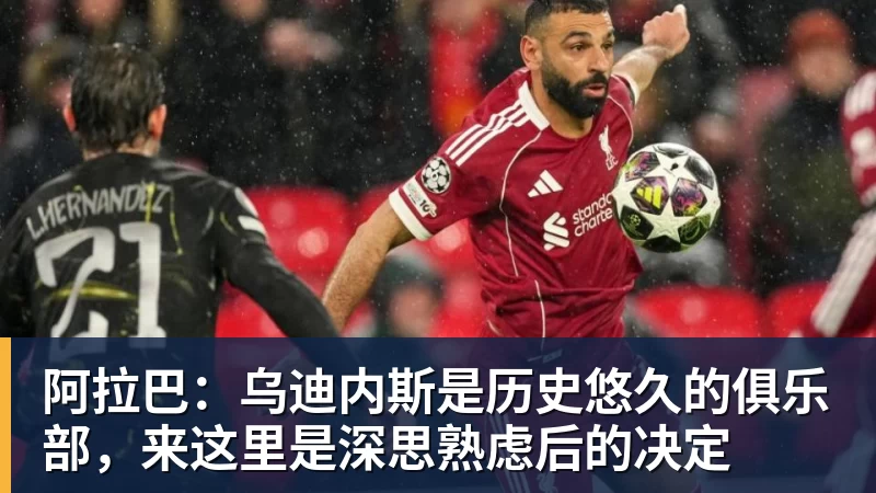 阿拉巴：乌迪内斯是历史悠久的俱乐部，来这里是深思熟虑后的决定