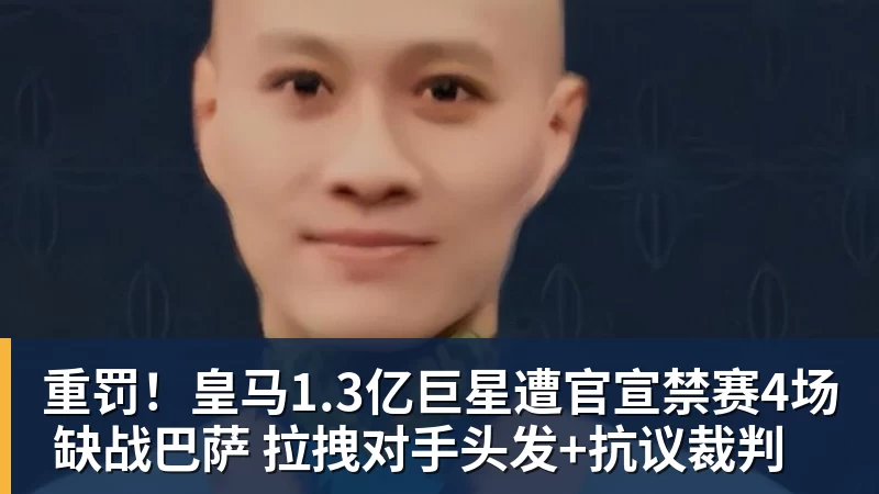 重罚！皇马1.3亿巨星遭官宣禁赛4场 缺战巴萨 拉拽对手头发+抗议裁判