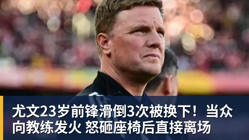 尤文23岁前锋滑倒3次被换下！当众向教练发火 怒砸座椅后直接离场