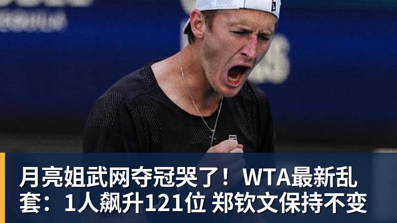 月亮姐武网夺冠哭了！WTA最新乱套：1人飙升121位 郑钦文保持不变