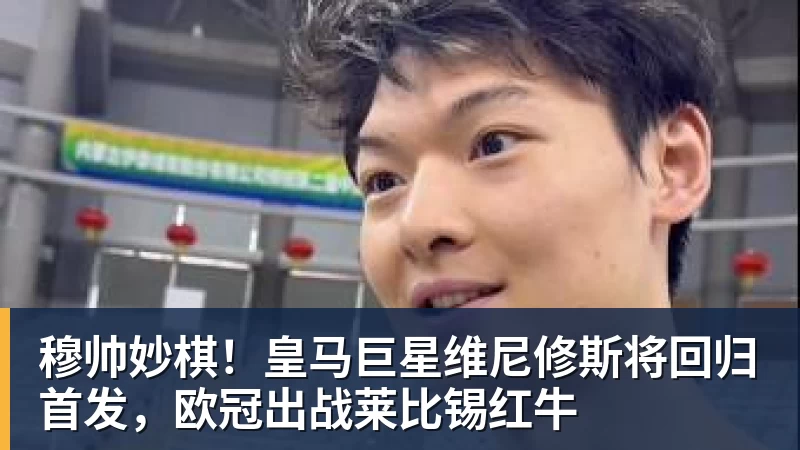 穆帅妙棋！皇马巨星维尼修斯将回归首发，欧冠出战莱比锡红牛