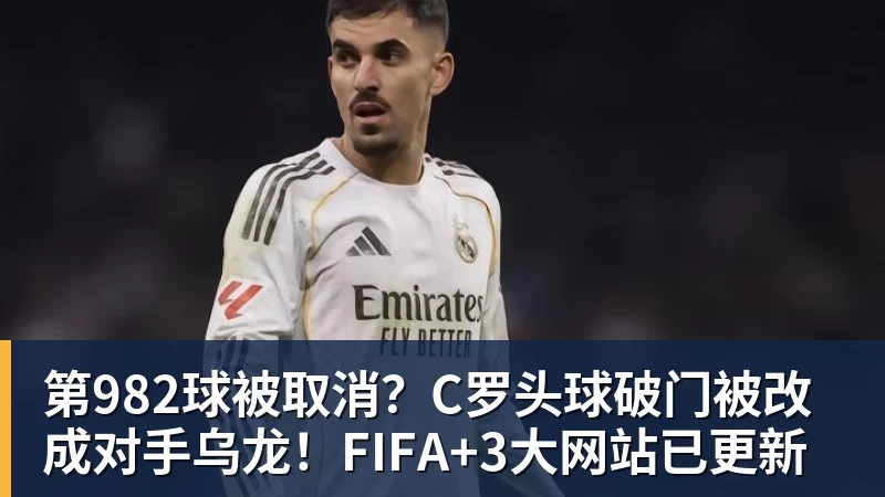 第982球被取消?C罗头球破门被改成对手乌龙!FIFA+3大网站已更新