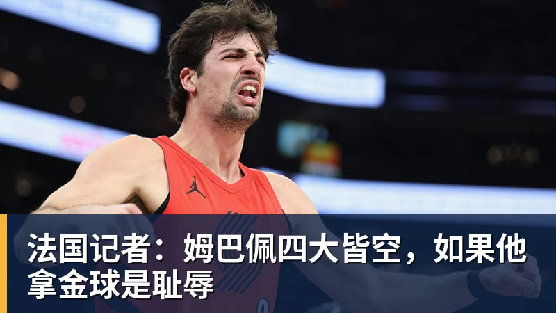 法国记者：姆巴佩四大皆空，如果他拿金球是耻辱