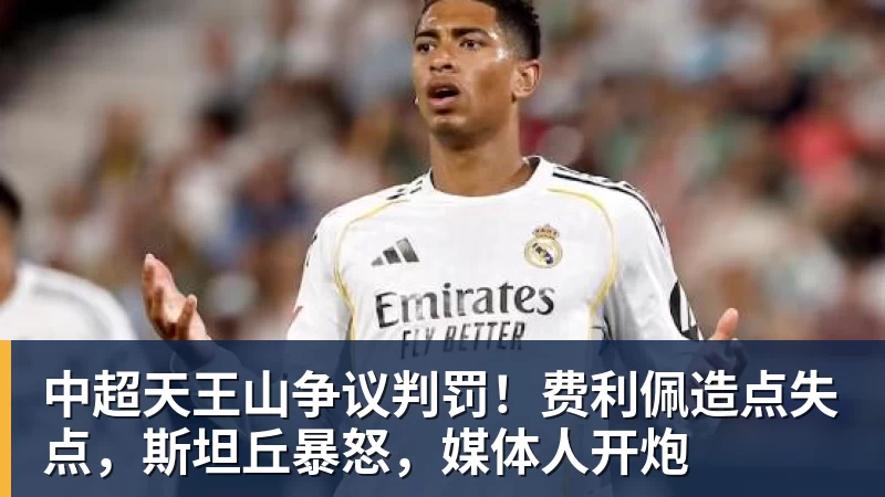 中超天王山争议判罚！费利佩造点失点，斯坦丘暴怒，媒体人开炮