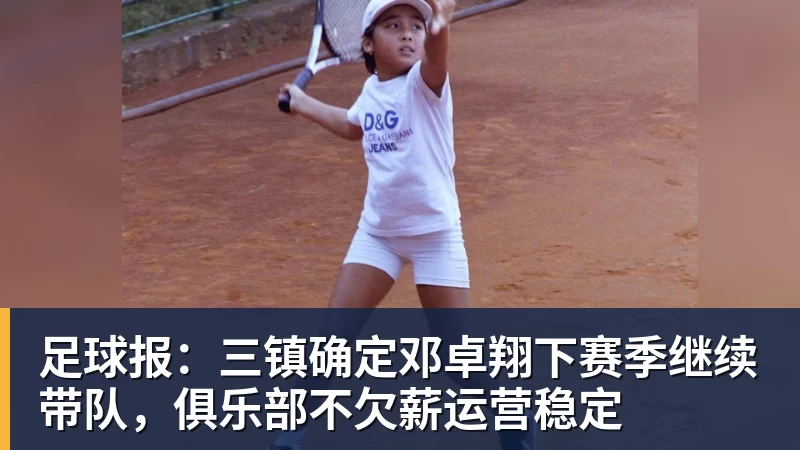 足球报：三镇确定邓卓翔下赛季继续带队，俱乐部不欠薪运营稳定