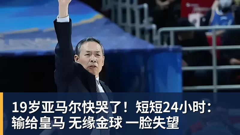 19岁亚马尔快哭了！短短24小时：输给皇马 无缘金球 一脸失望